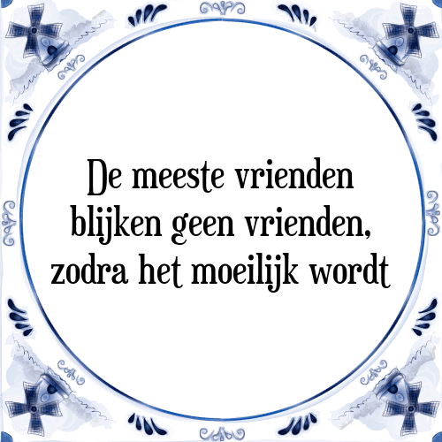 De meeste vrienden blijken geen vrienden, zodra het moeilijk wordt - Tegeltje met Spreuk