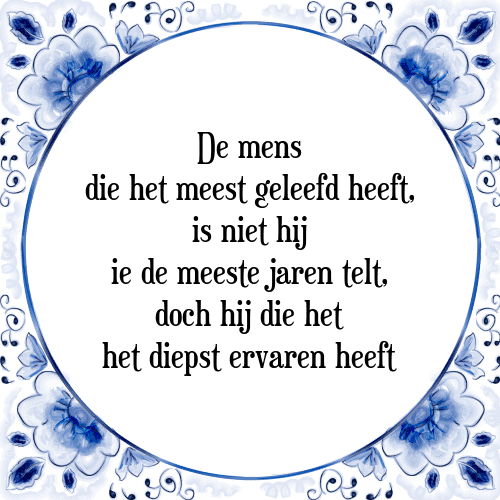 De mens die het meest geleefd heeft, is niet hij ie de meeste jaren telt, doch hij die het het diepst ervaren heeft - Tegeltje met Spreuk