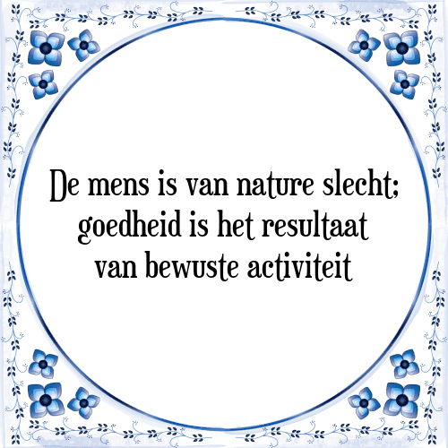 De mens is van nature slecht; goedheid is het resultaat van bewuste activiteit - Tegeltje met Spreuk