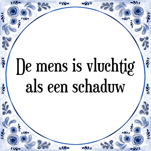 De mens is vluchtig als een schaduw - Tegeltje met Spreuk