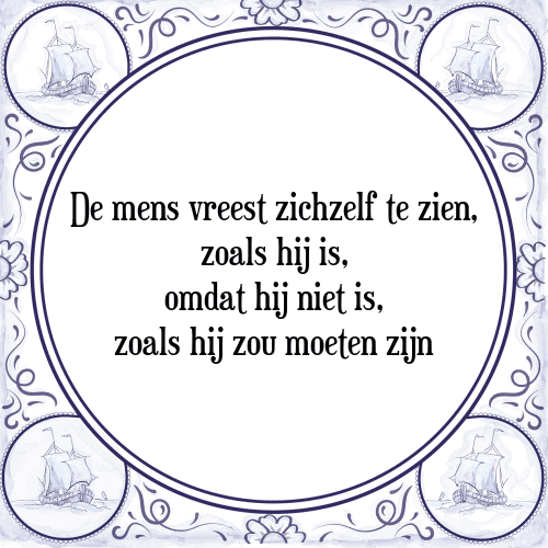 De mens vreest zichzelf te zien, zoals hij is, omdat hij niet is, zoals hij zou moeten zijn - Tegeltje met Spreuk