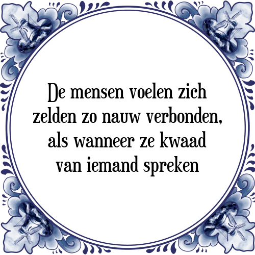 De mensen voelen zich zelden zo nauw verbonden, als wanneer ze kwaad van iemand spreken - Tegeltje met Spreuk