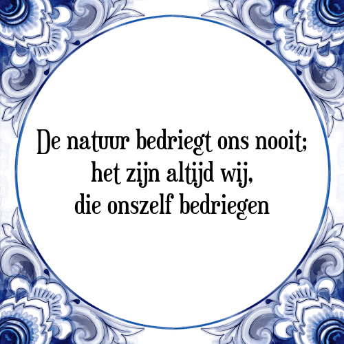 De natuur bedriegt ons nooit; het zijn altijd wij, die onszelf bedriegen - Tegeltje met Spreuk