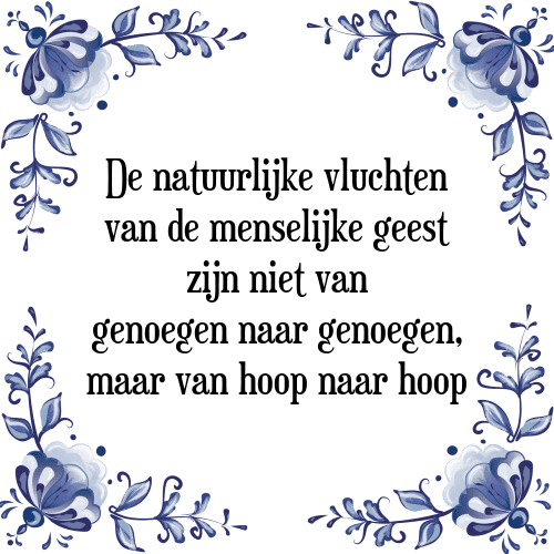 De natuurlijke vluchten van de menselijke geest zijn niet van genoegen naar genoegen, maar van hoop naar hoop - Tegeltje met Spreuk