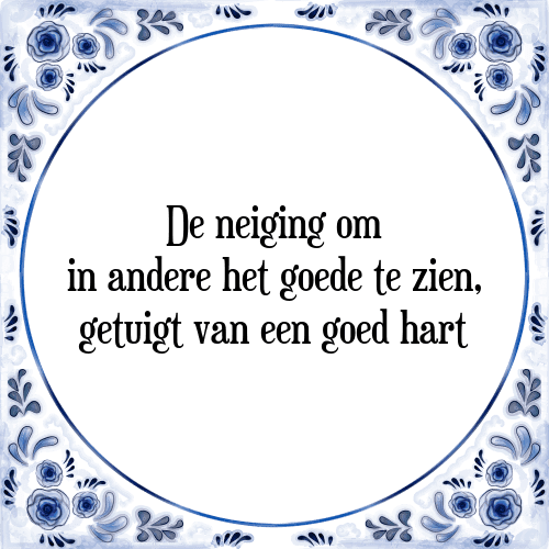 De neiging om in andere het goede te zien, getuigt van een goed hart - Tegeltje met Spreuk