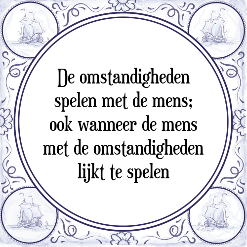 De omstandigheden spelen met de mens; ook wanneer de mens met de omstandigheden lijkt te spelen - Tegeltje met Spreuk