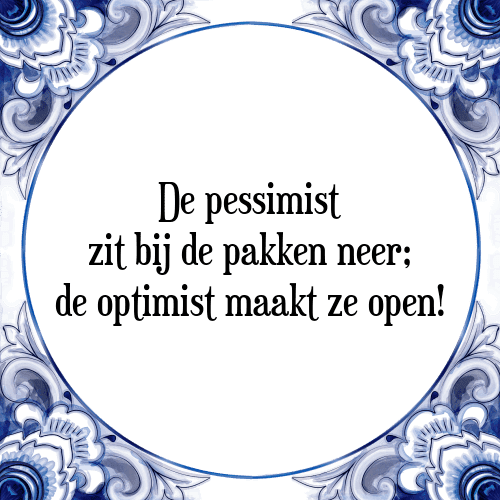 De pessimist zit bij de pakken neer; de optimist maakt ze open! - Tegeltje met Spreuk