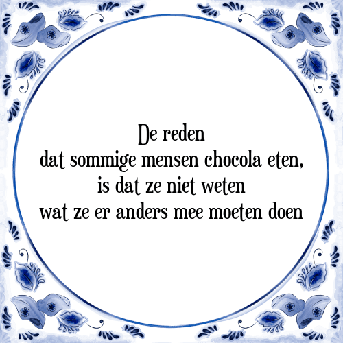 De reden dat sommige mensen chocola eten, is dat ze niet weten wat ze er anders mee moeten doen - Tegeltje met Spreuk