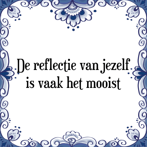 De reflectie van jezelf is vaak het mooist - Tegeltje met Spreuk