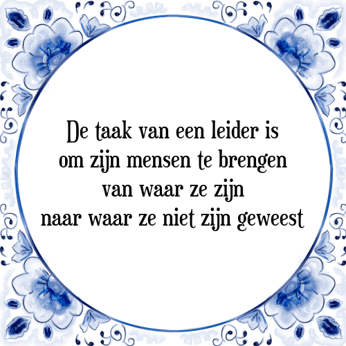 De taak van een leider is om zijn mensen te brengen van waar ze zijn naar waar ze niet zijn geweest - Tegeltje met Spreuk