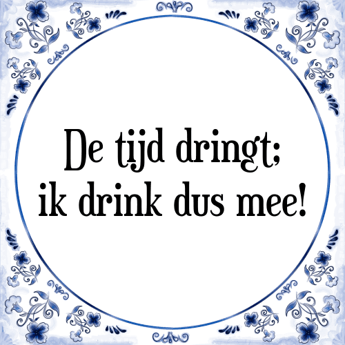 De tijd dringt; ik drink dus mee! - Tegeltje met Spreuk