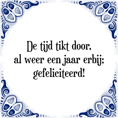 De tijd tikt door, al weer een jaar erbij; gefeliciteerd! - Tegeltje met Spreuk