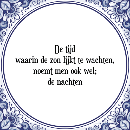 De tijd waarin de zon lijkt te wachten, noemt men ook wel; de nachten - Tegeltje met Spreuk