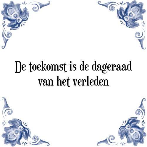 De toekomst is de dageraad van het verleden - Tegeltje met Spreuk