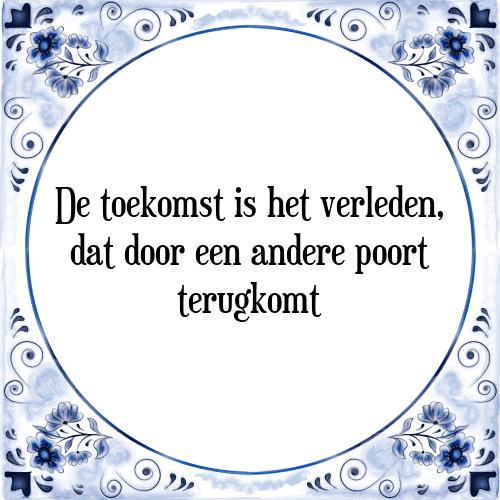 De toekomst is het verleden, dat door een andere poort terugkomt - Tegeltje met Spreuk