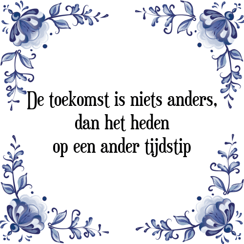 De toekomst is niets anders, dan het heden op een ander tijdstip - Tegeltje met Spreuk