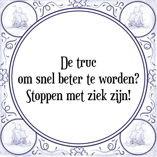 De truc om snel beter te worden? Stoppen met ziek zijn! - Tegeltje met Spreuk