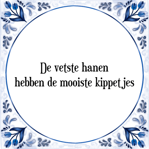 De vetste hanen hebben de mooiste kippetjes - Tegeltje met Spreuk