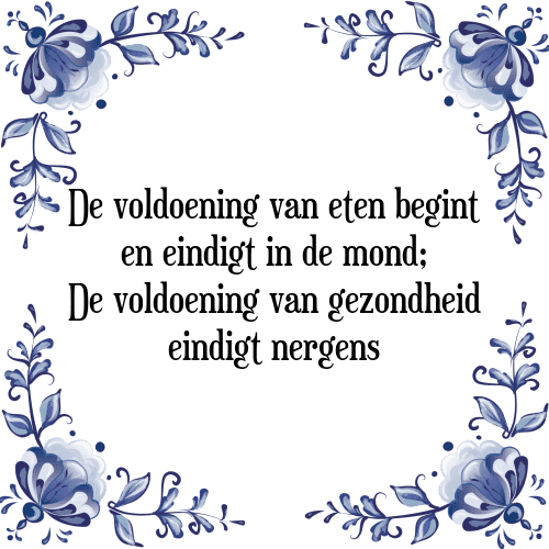 De voldoening van eten begint en eindigt in de mond; De voldoening van gezondheid eindigt nergens - Tegeltje met Spreuk