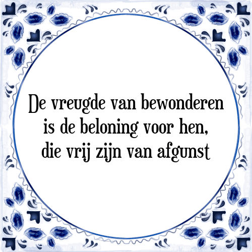 De vreugde van bewonderen is de beloning voor hen, die vrij zijn van afgunst - Tegeltje met Spreuk