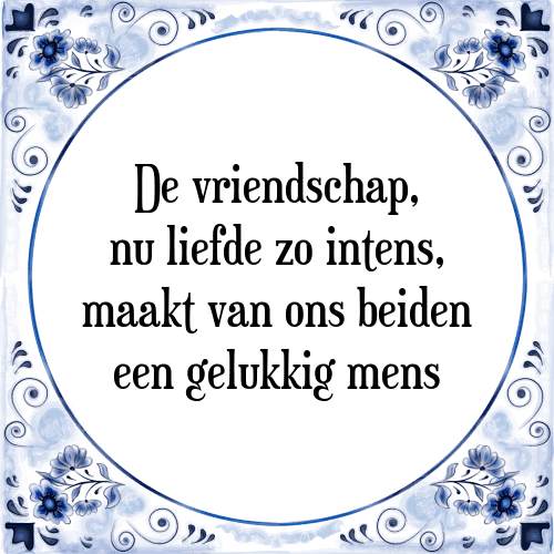 De vriendschap, nu liefde zo intens, maakt van ons beiden een gelukkig mens - Tegeltje met Spreuk