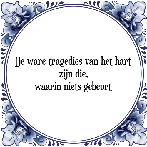 De ware tragedies van het hart zijn die, waarin niets gebeurt - Tegeltje met Spreuk