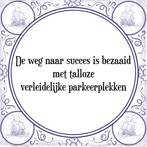 De weg naar succes is bezaaid met talloze verleidelijke parkeerplekken - Tegeltje met Spreuk