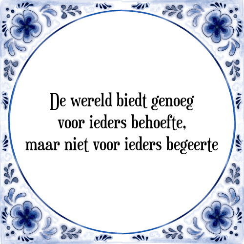 De wereld biedt genoeg voor ieders behoefte, maar niet voor ieders begeerte - Tegeltje met Spreuk