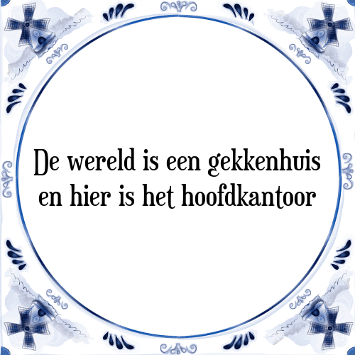 De wereld is een gekkenhuis en hier is het hoofdkantoor - Tegeltje met Spreuk