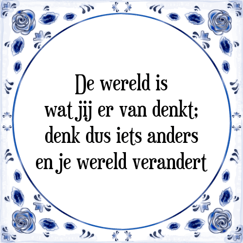 De wereld is wat jij er van denkt; denk dus iets anders en je wereld verandert - Tegeltje met Spreuk