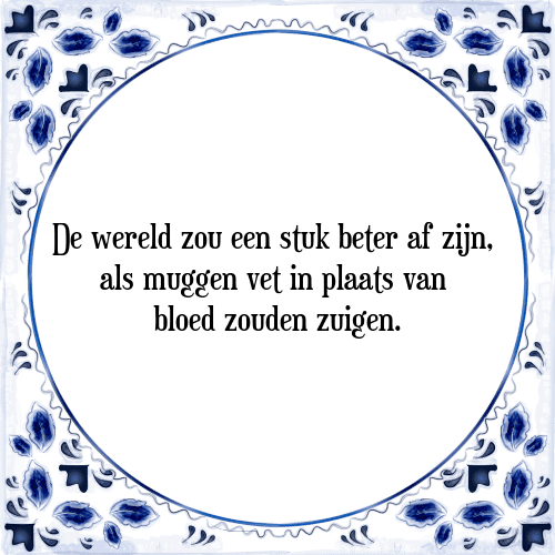 De wereld zou een stuk beter af zijn, als muggen vet in plaats van bloed zouden zuigen - Tegeltje met Spreuk