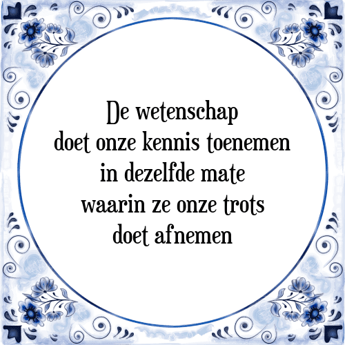 De wetenschap doet onze kennis toenemen in dezelfde mate waarin ze onze trots doet afnemen - Tegeltje met Spreuk