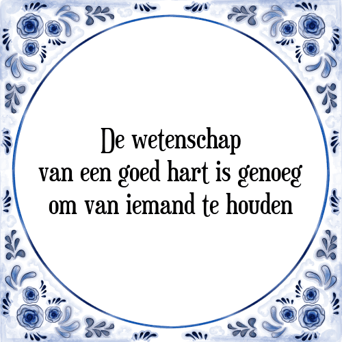 De wetenschap van een goed hart is genoeg om van iemand te houden - Tegeltje met Spreuk