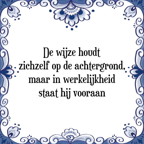 De wijze houdt zichzelf op de achtergrond, maar in werkelijkheid staat hij vooraan - Tegeltje met Spreuk