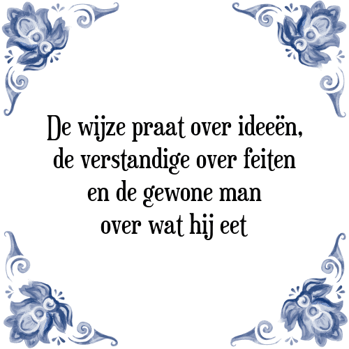 De wijze praat over ideeën, de verstandige over feiten en de gewone man over wat hij eet - Tegeltje met Spreuk