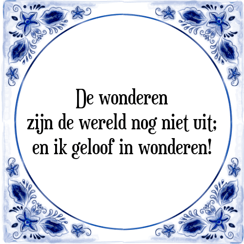 De wonderen zijn de wereld nog niet uit; en ik geloof in wonderen! - Tegeltje met Spreuk