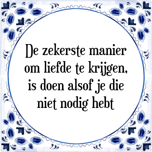 De zekerste manier om liefde te krijgen, is doen alsof je die niet nodig hebt - Tegeltje met Spreuk