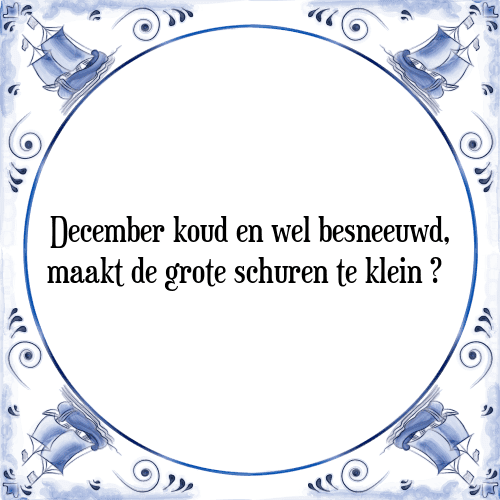 December koud en wel besneeuwd, maakt de grote schuren te klein - Tegeltje met Spreuk