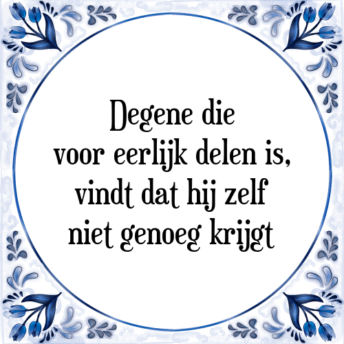 Degene die voor eerlijk delen is, vindt dat hij zelf niet genoeg krijgt - Tegeltje met Spreuk