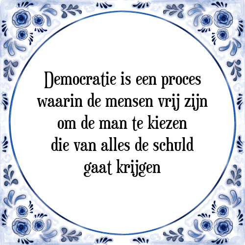 Democratie is een proces waarin de mensen vrij zijn om de man te kiezen die van alles de schuld gaat krijgen - Tegeltje met Spreuk