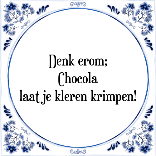 Denk erom; Chocola laat je kleren krimpen! - Tegeltje met Spreuk