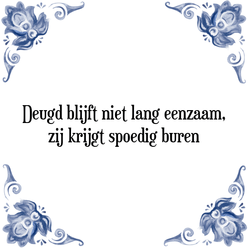 Deugd blijft niet lang eenzaam, zij krijgt spoedig buren - Tegeltje met Spreuk