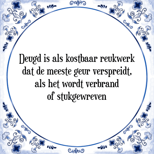 Deugd is als kostbaar reukwerk dat de meeste geur verspreidt, als het wordt verbrand of stukgewreven - Tegeltje met Spreuk