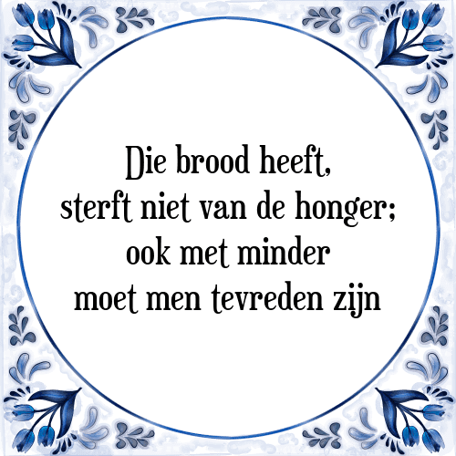 Die brood heeft, sterft niet van de honger; ook met minder moet men tevreden zijn - Tegeltje met Spreuk