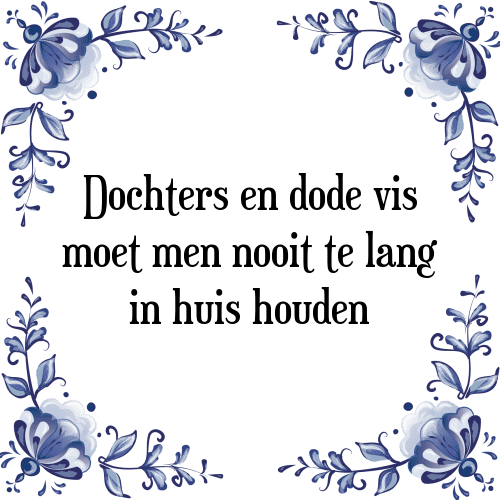 Dochters en dode vis moet men nooit te lang in huis houden - Tegeltje met Spreuk