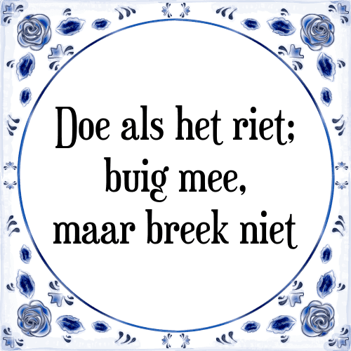 Doe als het riet; buig mee, maar breek niet - Tegeltje met Spreuk