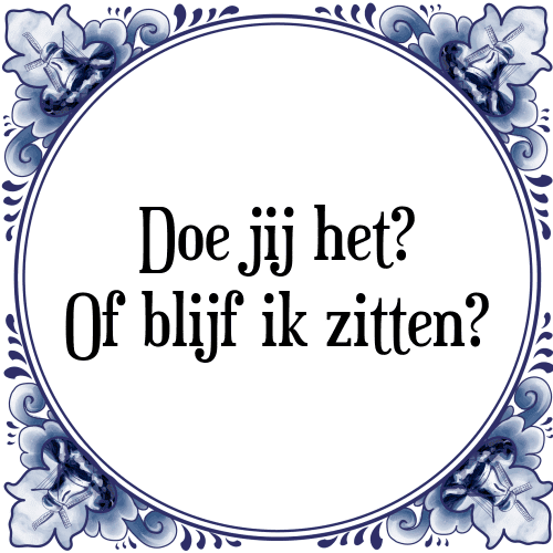 Doe jij het? Of blijf ik zitten? - Tegeltje met Spreuk