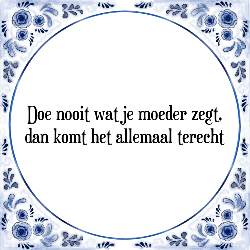 Doe nooit wat je moeder zegt, dan komt het allemaal terecht - Tegeltje met Spreuk