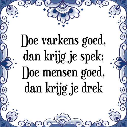 Doe varkens goed, dan krijg je spek; Doe mensen goed, dan krijg je drek - Tegeltje met Spreuk