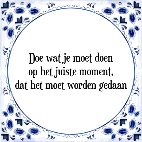 Doe wat je moet doen op het juiste moment, dat het moet worden gedaan - Tegeltje met Spreuk